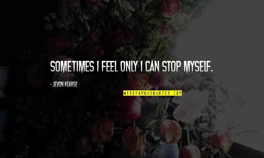 Jevon Quotes By Jevon Kearse: Sometimes I feel only I can stop myself. Jevon Quotes By Jevon Kearse: Sometimes I feel only I can stop myself.