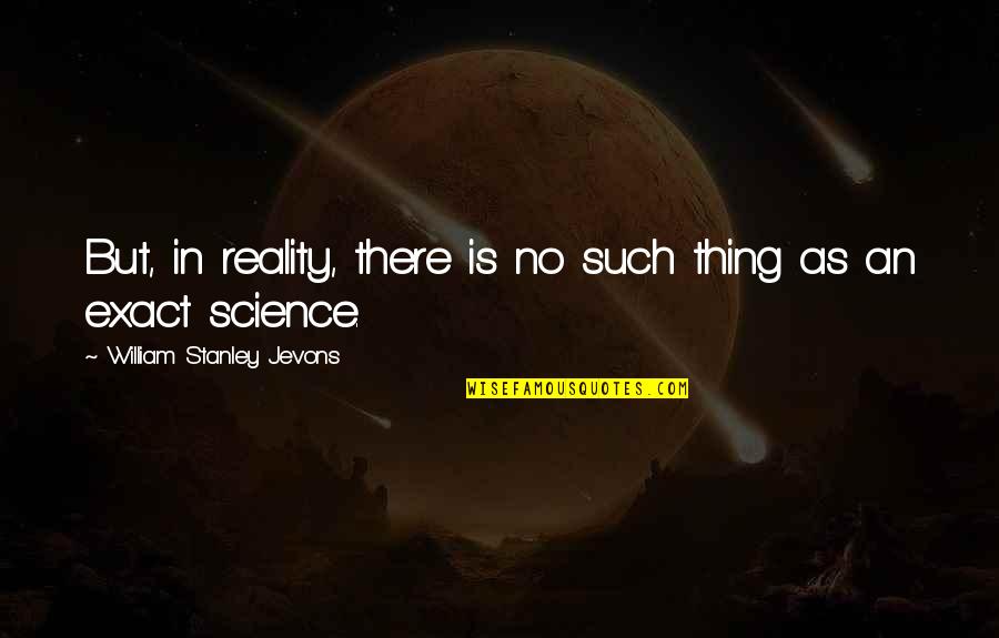 Jevons Quotes By William Stanley Jevons: But, in reality, there is no such thing Jevons Quotes By William Stanley Jevons: But, in reality, there is no such thing