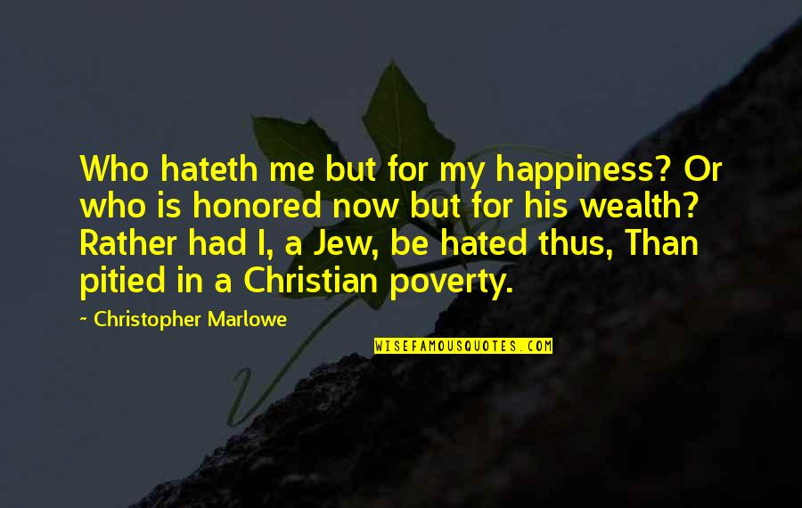 Jew Hated Quotes By Christopher Marlowe: Who hateth me but for my happiness? Or