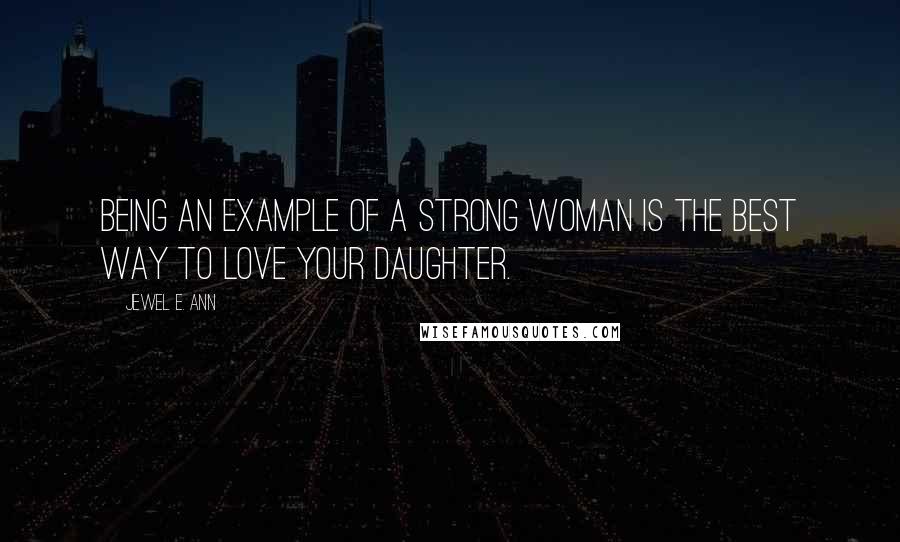 Jewel E. Ann quotes: Being an example of a strong woman is the best way to love your daughter.