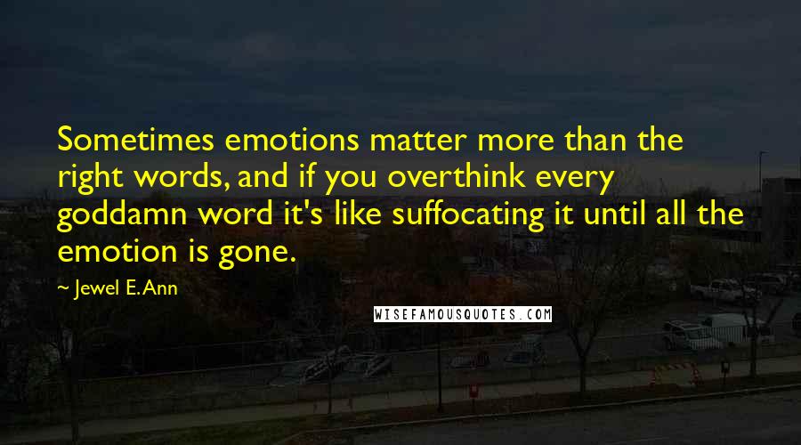 Jewel E. Ann quotes: Sometimes emotions matter more than the right words, and if you overthink every goddamn word it's like suffocating it until all the emotion is gone.