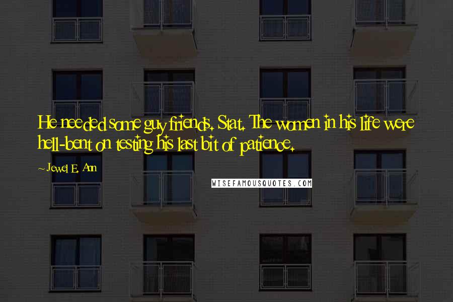 Jewel E. Ann quotes: He needed some guy friends. Stat. The women in his life were hell-bent on testing his last bit of patience.