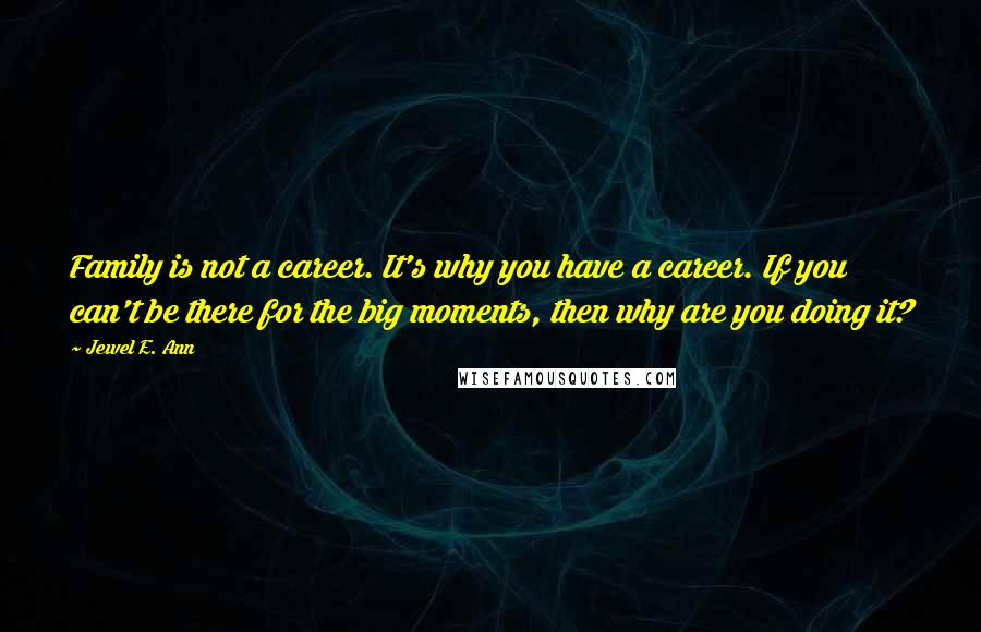 Jewel E. Ann quotes: Family is not a career. It's why you have a career. If you can't be there for the big moments, then why are you doing it?