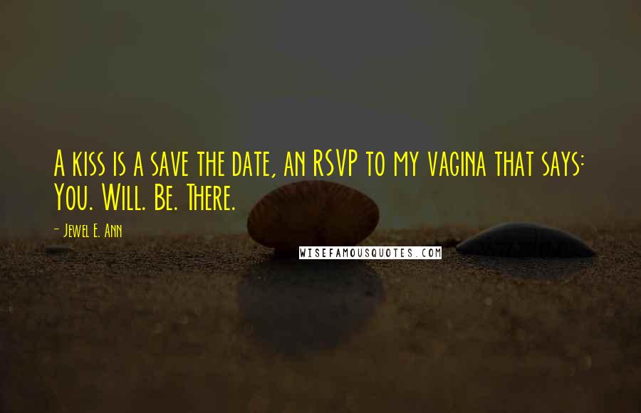 Jewel E. Ann quotes: A kiss is a save the date, an RSVP to my vagina that says: You. Will. Be. There.