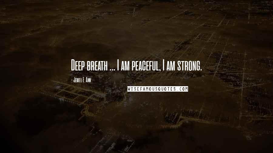 Jewel E. Ann quotes: Deep breath ... I am peaceful, I am strong.