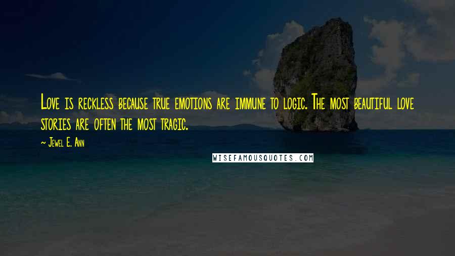 Jewel E. Ann quotes: Love is reckless because true emotions are immune to logic. The most beautiful love stories are often the most tragic.