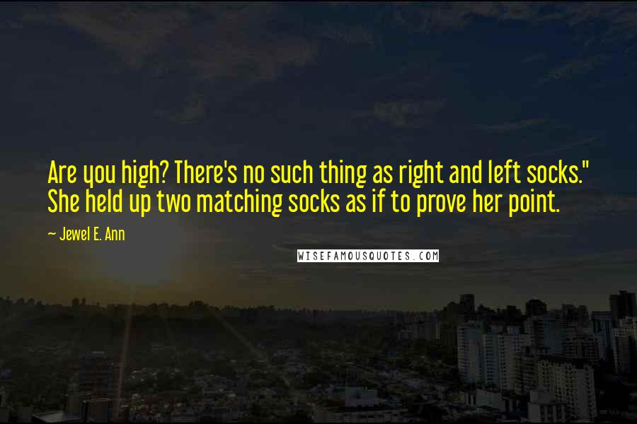 Jewel E. Ann quotes: Are you high? There's no such thing as right and left socks." She held up two matching socks as if to prove her point.