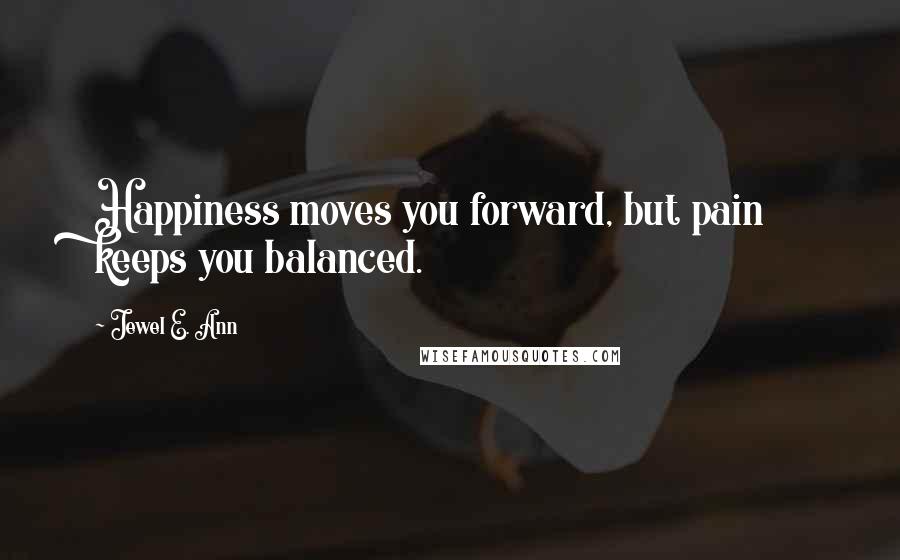 Jewel E. Ann quotes: Happiness moves you forward, but pain keeps you balanced.