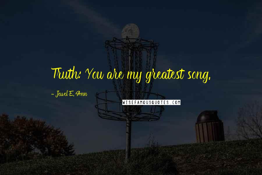 Jewel E. Ann quotes: Truth: You are my greatest song.