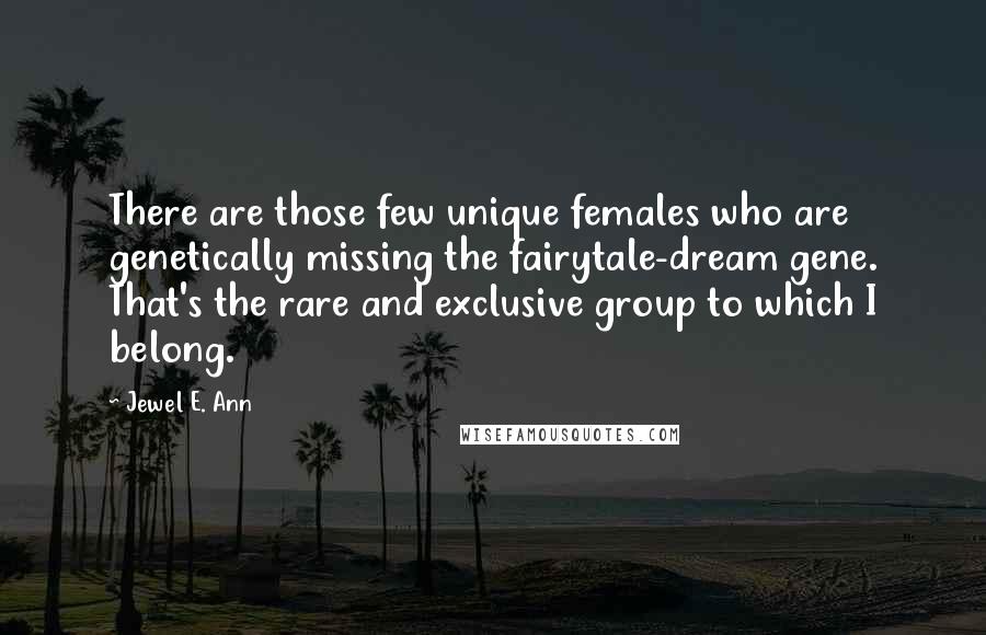 Jewel E. Ann quotes: There are those few unique females who are genetically missing the fairytale-dream gene. That's the rare and exclusive group to which I belong.