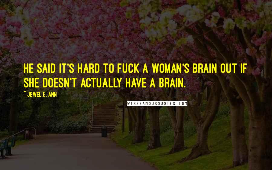 Jewel E. Ann quotes: He said it's hard to fuck a woman's brain out if she doesn't actually have a brain.