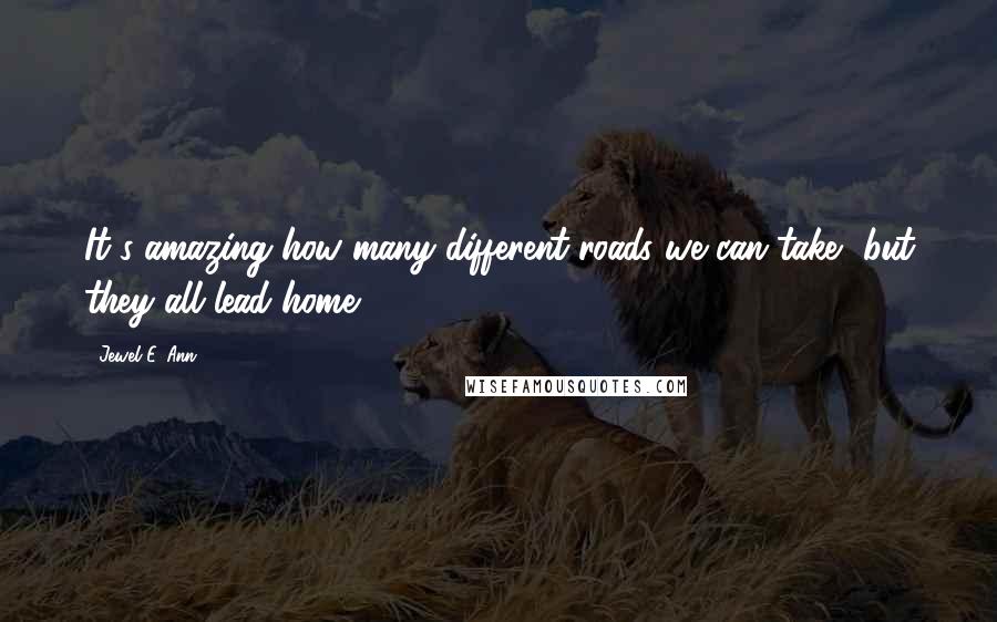 Jewel E. Ann quotes: It's amazing how many different roads we can take, but they all lead home.