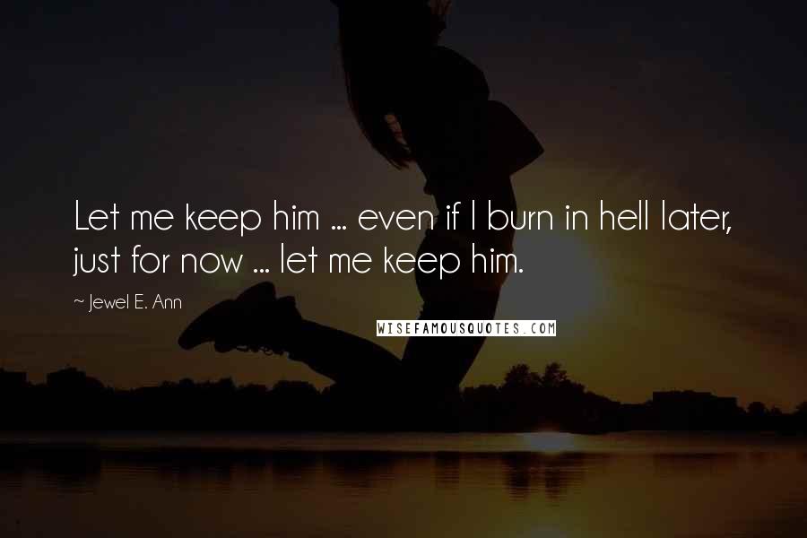 Jewel E. Ann quotes: Let me keep him ... even if I burn in hell later, just for now ... let me keep him.