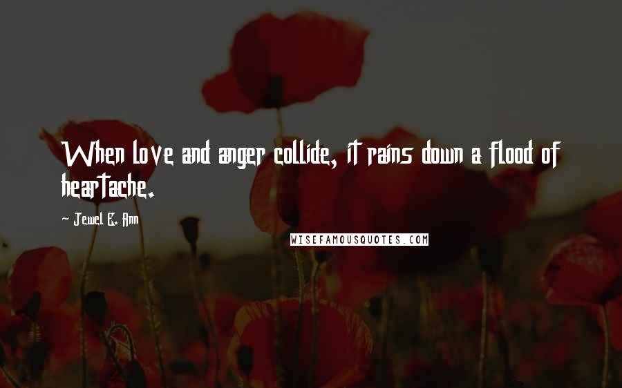 Jewel E. Ann quotes: When love and anger collide, it rains down a flood of heartache.