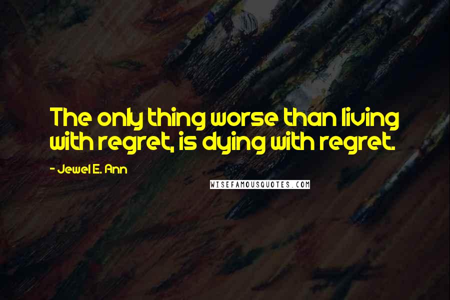 Jewel E. Ann quotes: The only thing worse than living with regret, is dying with regret.