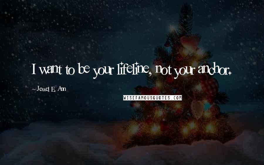 Jewel E. Ann quotes: I want to be your lifeline, not your anchor.