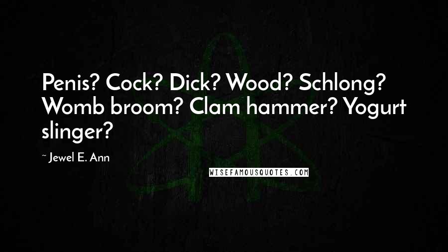 Jewel E. Ann quotes: Penis? Cock? Dick? Wood? Schlong? Womb broom? Clam hammer? Yogurt slinger?