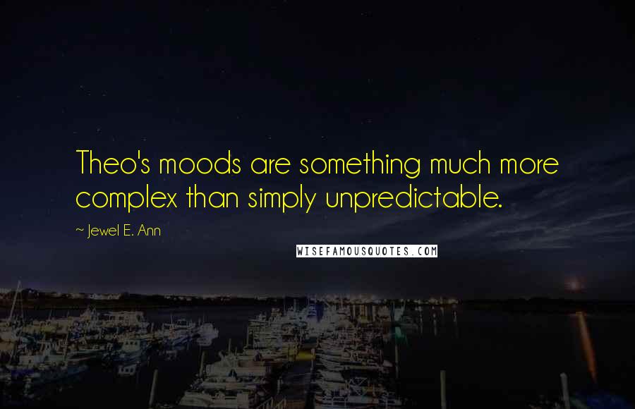 Jewel E. Ann quotes: Theo's moods are something much more complex than simply unpredictable.