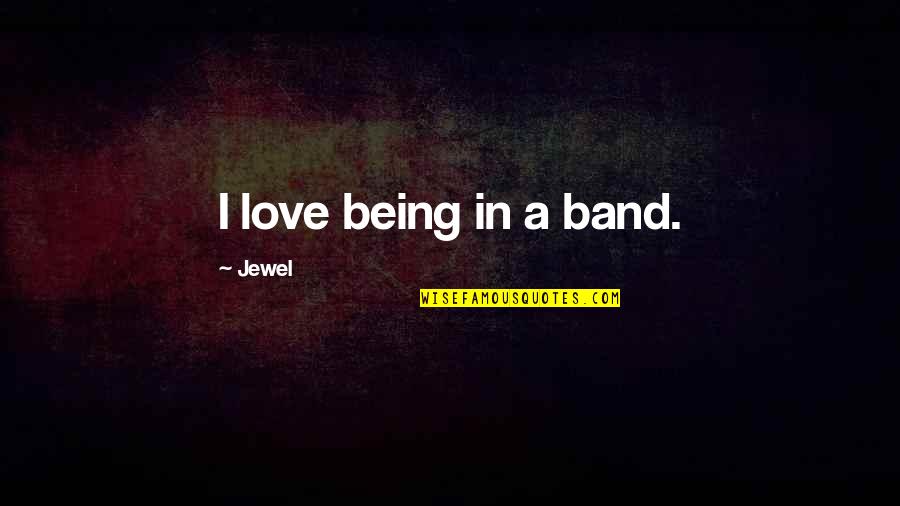 Jewel In Quotes By Jewel: I love being in a band.
