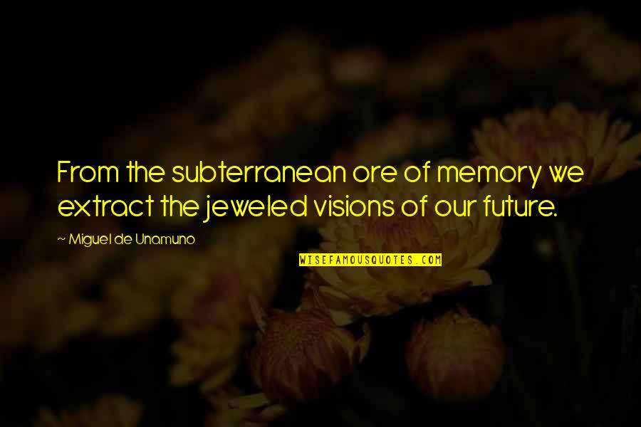 Jeweled Quotes By Miguel De Unamuno: From the subterranean ore of memory we extract