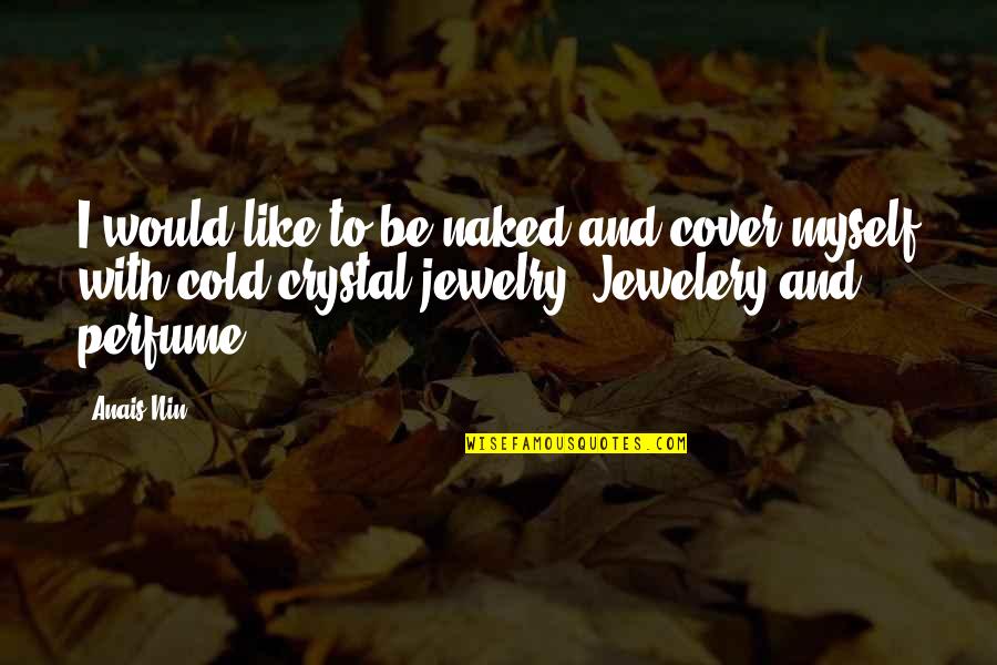 Jewelery Quotes By Anais Nin: I would like to be naked and cover