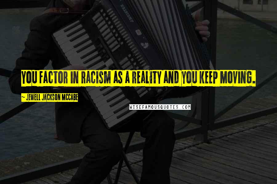 Jewell Jackson McCabe quotes: You factor in racism as a reality and you keep moving.