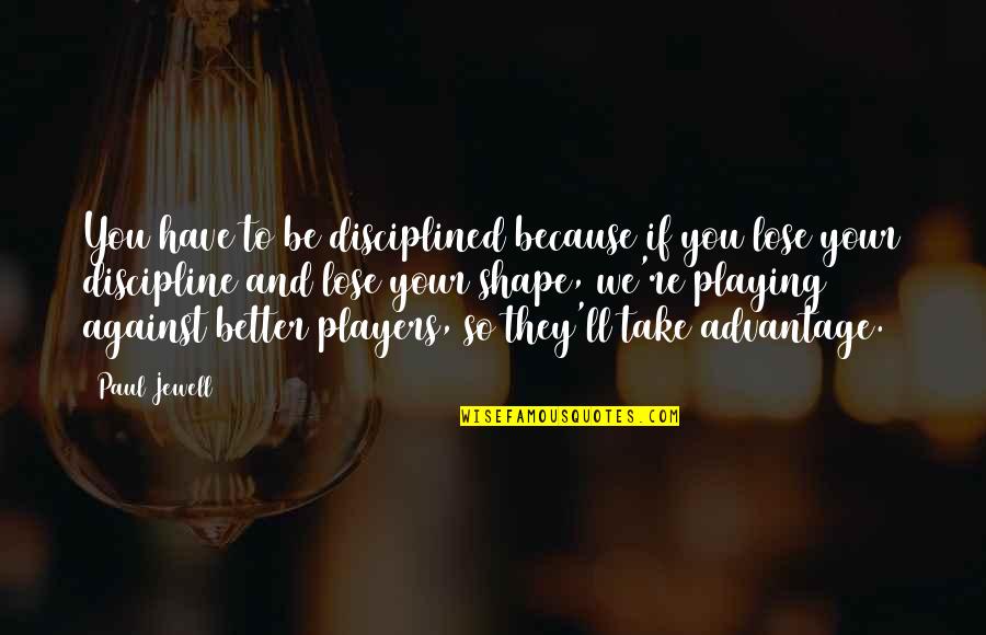 Jewell's Quotes By Paul Jewell: You have to be disciplined because if you