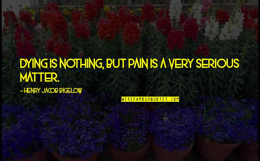 Jewelries Quotes By Henry Jacob Bigelow: Dying is nothing, but pain is a very