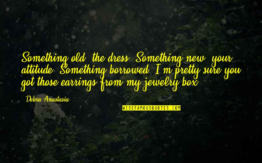 Jewelry Earrings Quotes By Debra Anastasia: Something old: the dress. Something new: your attitude.