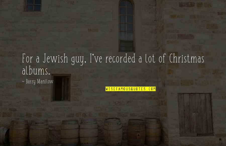 Jewish And Christmas Quotes By Barry Manilow: For a Jewish guy, I've recorded a lot