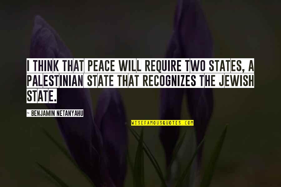 Jewish And Palestinian Quotes By Benjamin Netanyahu: I think that peace will require two states,