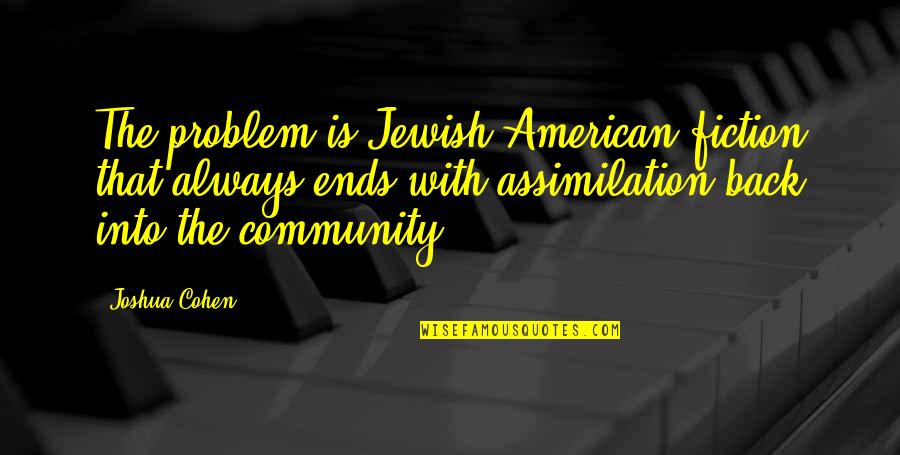 Jewish Community Quotes By Joshua Cohen: The problem is Jewish-American fiction that always ends