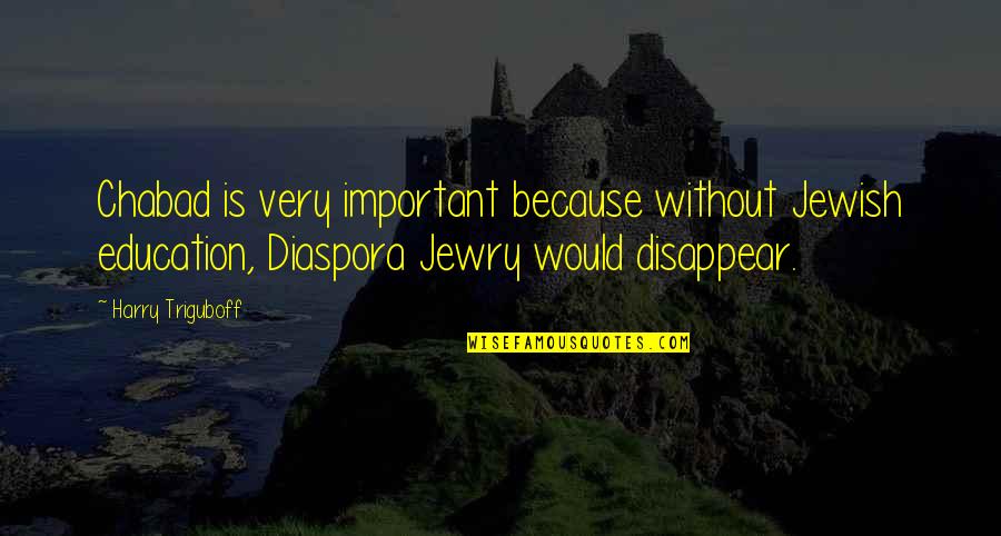 Jewish Diaspora Quotes By Harry Triguboff: Chabad is very important because without Jewish education,