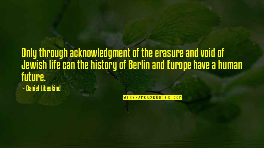 Jewish History Quotes By Daniel Libeskind: Only through acknowledgment of the erasure and void