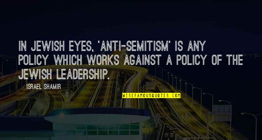 Jewish Leadership Quotes By Israel Shamir: In Jewish eyes, 'anti-Semitism' is any policy which