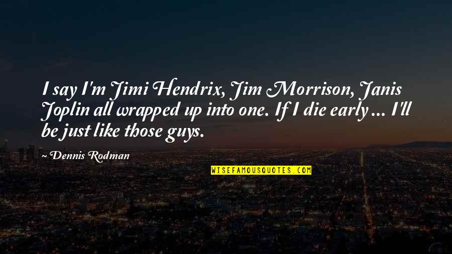 Jewish Life Goals Quotes By Dennis Rodman: I say I'm Jimi Hendrix, Jim Morrison, Janis Jewish Life Goals Quotes By Dennis Rodman: I say I'm Jimi Hendrix, Jim Morrison, Janis