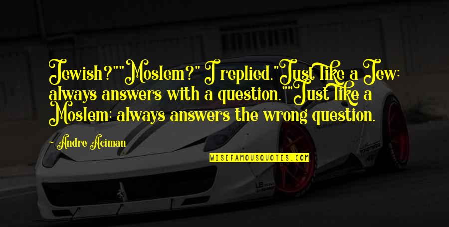 Jewish Question Quotes By Andre Aciman: Jewish?""Moslem?" I replied."Just like a Jew: always answers Jewish Question Quotes By Andre Aciman: Jewish?""Moslem?" I replied."Just like a Jew: always answers