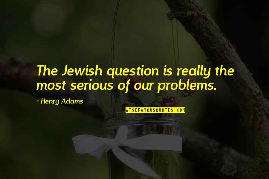 Jewish Question Quotes By Henry Adams: The Jewish question is really the most serious