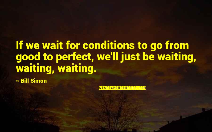 Jewish Scholar Quotes By Bill Simon: If we wait for conditions to go from
