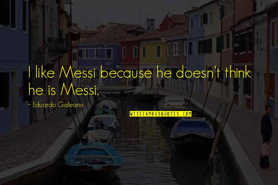 Jewish Statesmanship Quotes By Eduardo Galeano: I like Messi because he doesn't think he