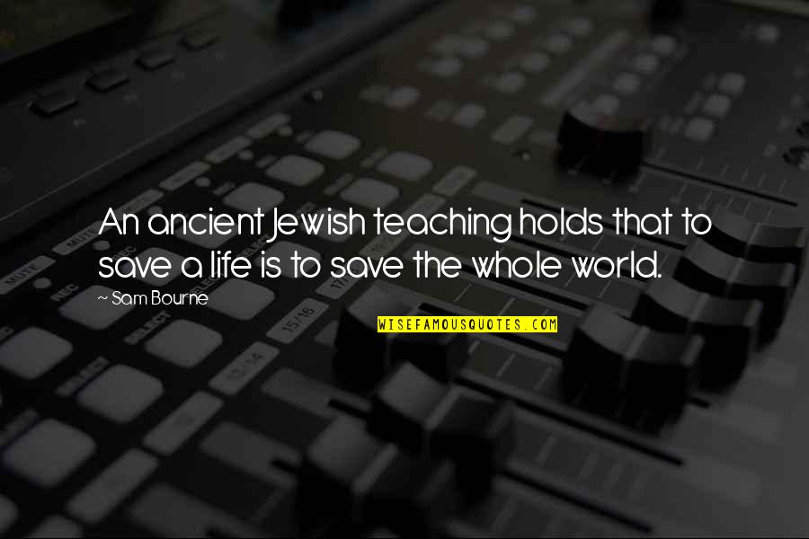 Jewish Teaching Quotes By Sam Bourne: An ancient Jewish teaching holds that to save