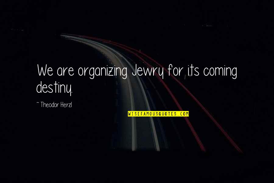 Jewry's Quotes By Theodor Herzl: We are organizing Jewry for its coming destiny.