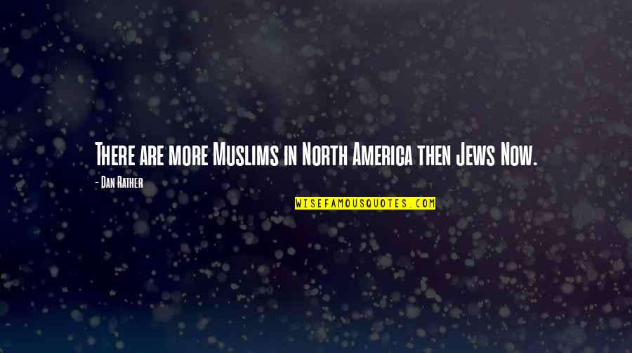 Jews Quotes By Dan Rather: There are more Muslims in North America then