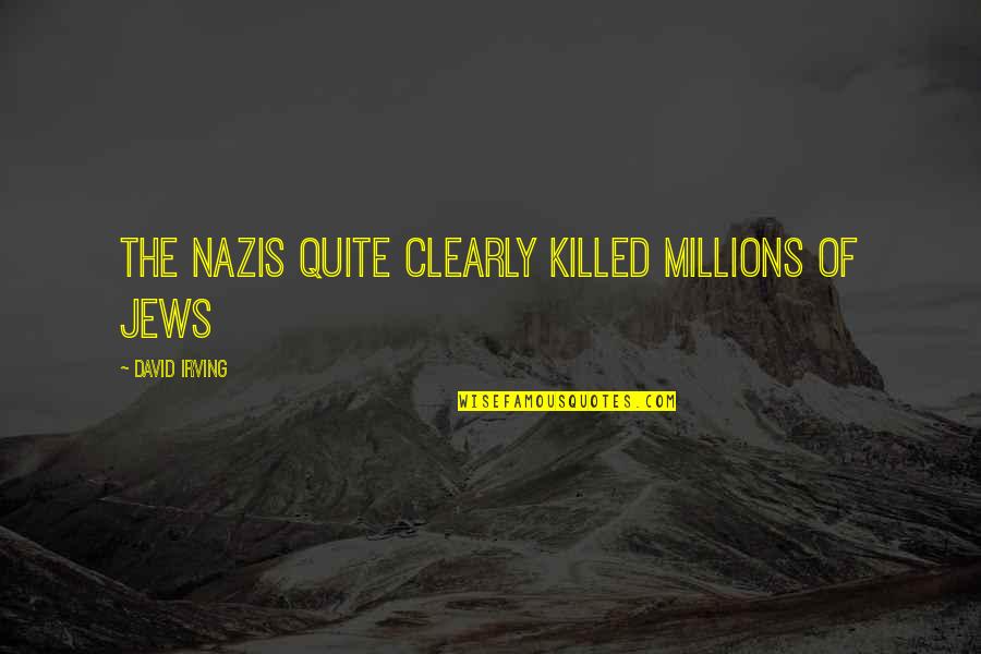 Jews Quotes By David Irving: The Nazis quite clearly killed millions of Jews