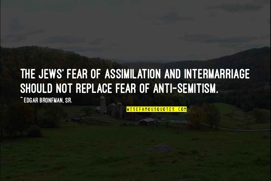 Jews Quotes By Edgar Bronfman, Sr.: The Jews' fear of assimilation and intermarriage should