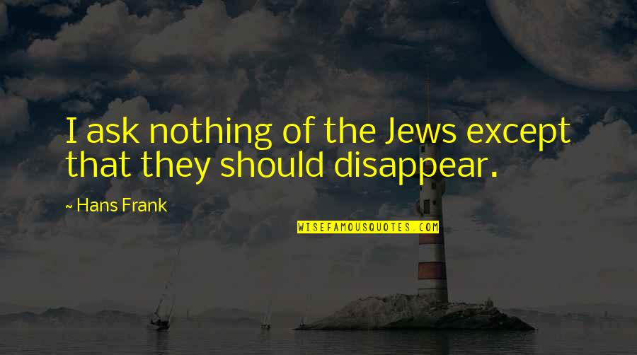 Jews Quotes By Hans Frank: I ask nothing of the Jews except that