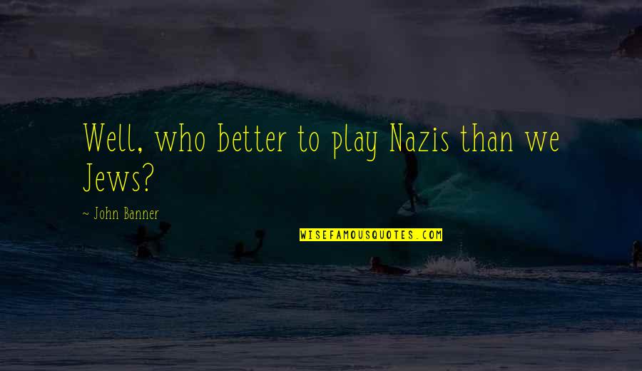 Jews Quotes By John Banner: Well, who better to play Nazis than we