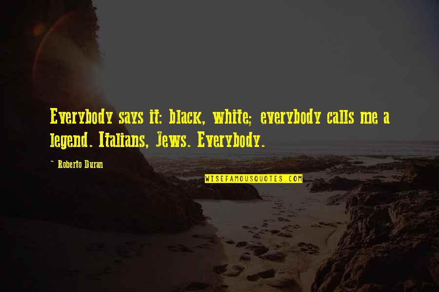 Jews Quotes By Roberto Duran: Everybody says it: black, white; everybody calls me