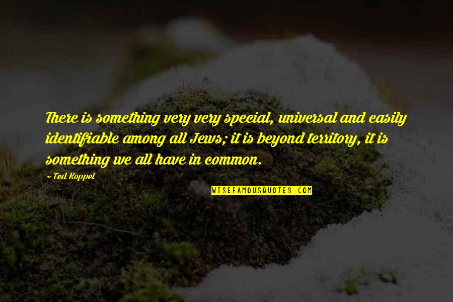 Jews Quotes By Ted Koppel: There is something very very special, universal and