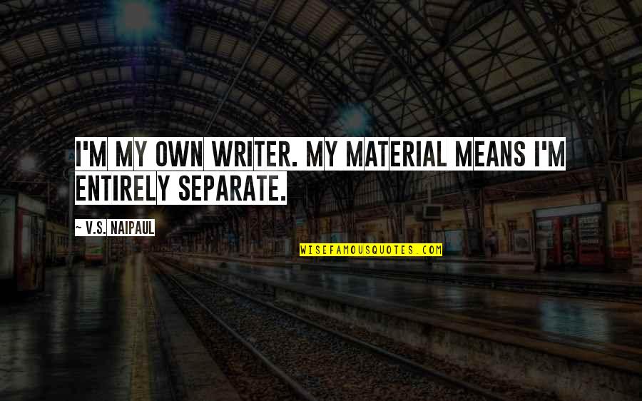Jeyamohan Speech Quotes By V.S. Naipaul: I'm my own writer. My material means I'm